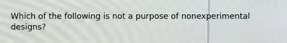 Which of the following is not a purpose of nonexperimental designs?