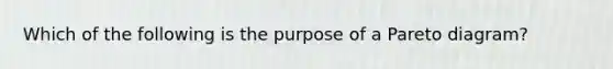 Which of the following is the purpose of a Pareto diagram?