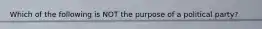 Which of the following is NOT the purpose of a political party?