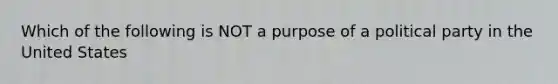 Which of the following is NOT a purpose of a political party in the United States