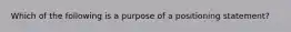 Which of the following is a purpose of a positioning statement?