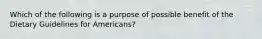 Which of the following is a purpose of possible benefit of the Dietary Guidelines for Americans?