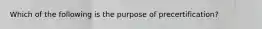 Which of the following is the purpose of precertification?