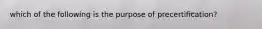 which of the following is the purpose of precertification?