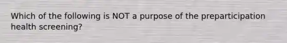 Which of the following is NOT a purpose of the preparticipation health screening?