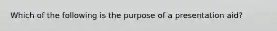 Which of the following is the purpose of a presentation aid?