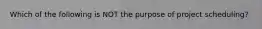 Which of the following is NOT the purpose of project scheduling?