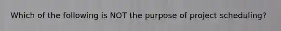 Which of the following is NOT the purpose of project scheduling?