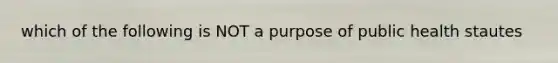 which of the following is NOT a purpose of public health stautes