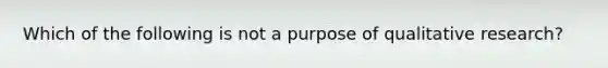 Which of the following is not a purpose of qualitative research?