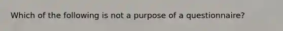 Which of the following is not a purpose of a questionnaire?