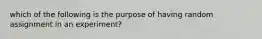 which of the following is the purpose of having random assignment in an experiment?