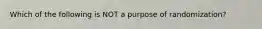 Which of the following is NOT a purpose of randomization?