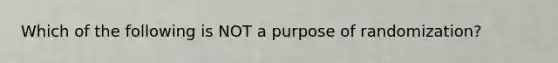 Which of the following is NOT a purpose of randomization?