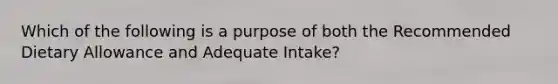 Which of the following is a purpose of both the Recommended Dietary Allowance and Adequate Intake?