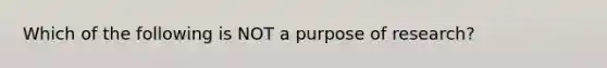 Which of the following is NOT a purpose of research?