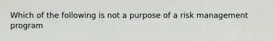 Which of the following is not a purpose of a risk management program