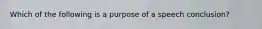 Which of the following is a purpose of a speech conclusion?