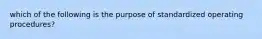 which of the following is the purpose of standardized operating procedures?