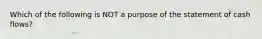 Which of the following is NOT a purpose of the statement of cash flows?