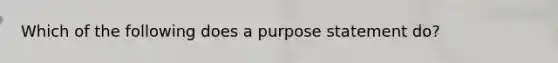 Which of the following does a purpose statement do?