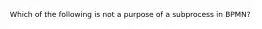 Which of the following is not a purpose of a subprocess in BPMN?