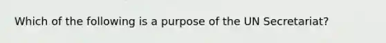 Which of the following is a purpose of the UN Secretariat?