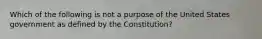 Which of the following is not a purpose of the United States government as defined by the Constitution?