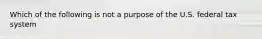 Which of the following is not a purpose of the U.S. federal tax system