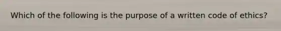 Which of the following is the purpose of a written code of ethics?​