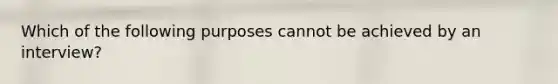 Which of the following purposes cannot be achieved by an interview?