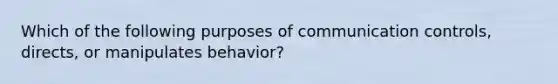 Which of the following purposes of communication controls, directs, or manipulates behavior?