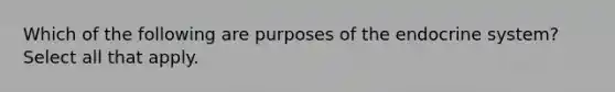 Which of the following are purposes of the endocrine system? Select all that apply.