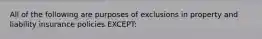 All of the following are purposes of exclusions in property and liability insurance policies EXCEPT: