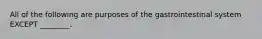 All of the following are purposes of the gastrointestinal system EXCEPT ________.