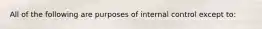 All of the following are purposes of internal control except to: