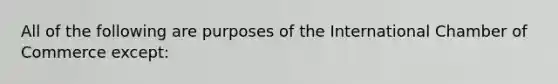 All of the following are purposes of the International Chamber of Commerce except: