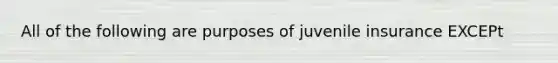 All of the following are purposes of juvenile insurance EXCEPt