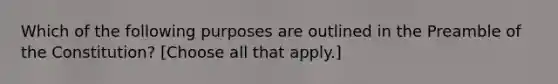 Which of the following purposes are outlined in the Preamble of the Constitution? [Choose all that apply.]