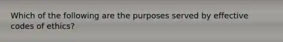 Which of the following are the purposes served by effective codes of ethics?