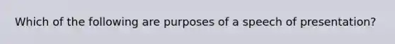 Which of the following are purposes of a speech of presentation?