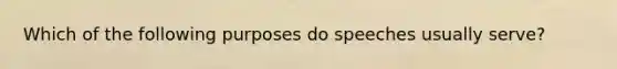 Which of the following purposes do speeches usually serve?