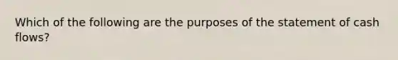 Which of the following are the purposes of the statement of cash flows?