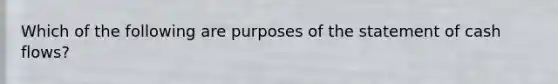 Which of the following are purposes of the statement of cash flows?