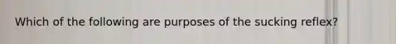 Which of the following are purposes of the sucking reflex?