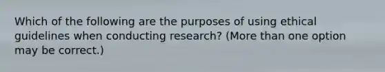 Which of the following are the purposes of using ethical guidelines when conducting research? (More than one option may be correct.)