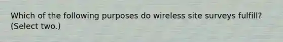 Which of the following purposes do wireless site surveys fulfill? (Select two.)