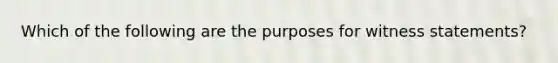 Which of the following are the purposes for witness statements?