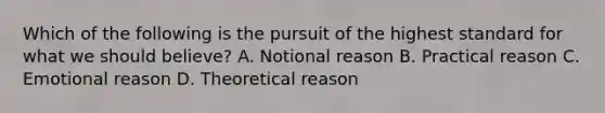 Which of the following is the pursuit of the highest standard for what we should believe? A. Notional reason B. Practical reason C. Emotional reason D. Theoretical reason