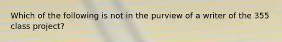 Which of the following is not in the purview of a writer of the 355 class project?